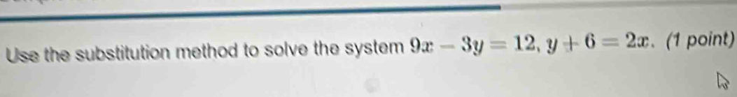 Use the substitution method to solve the system 9x-3y=12, y+6=2x. (1 point)