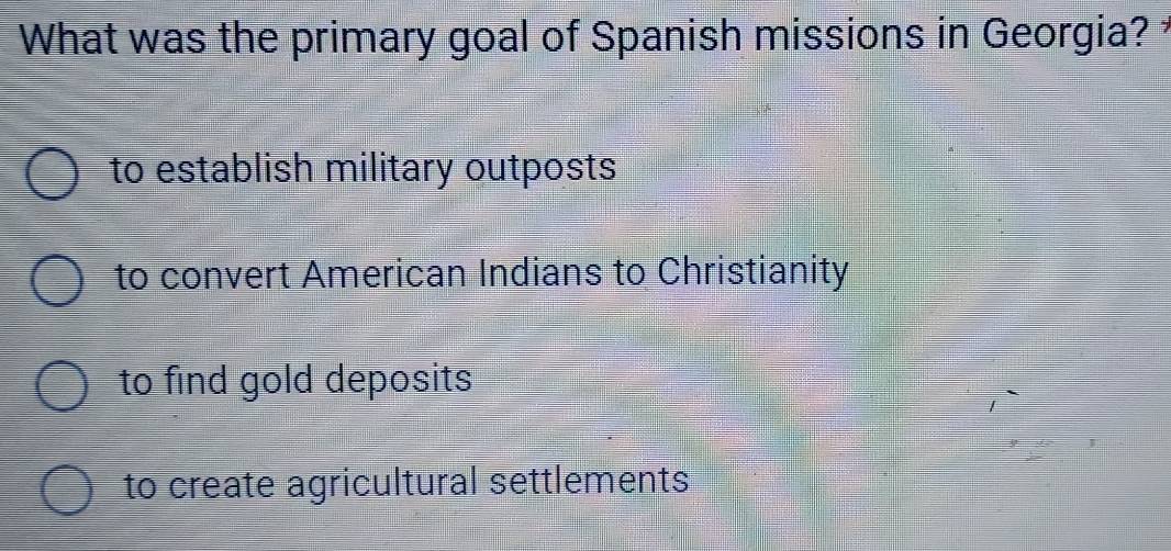 What was the primary goal of Spanish missions in Georgia?
to establish military outposts
to convert American Indians to Christianity
to find gold deposits
to create agricultural settlements