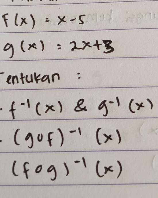 F(x)=x-5
g(x)=2x+3
enturan:
f^(-1)(x) 8 g^(-1)(x)
(gof)^-1(x)
(fog)^-1(x)