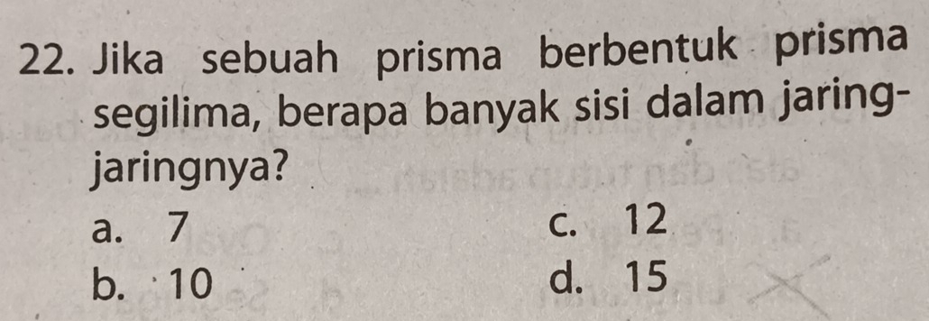 Jika sebuah prisma berbentuk prisma
segilima, berapa banyak sisi dalam jaring-
jaringnya?
a. 7 c. 12
b. 10 d. 15