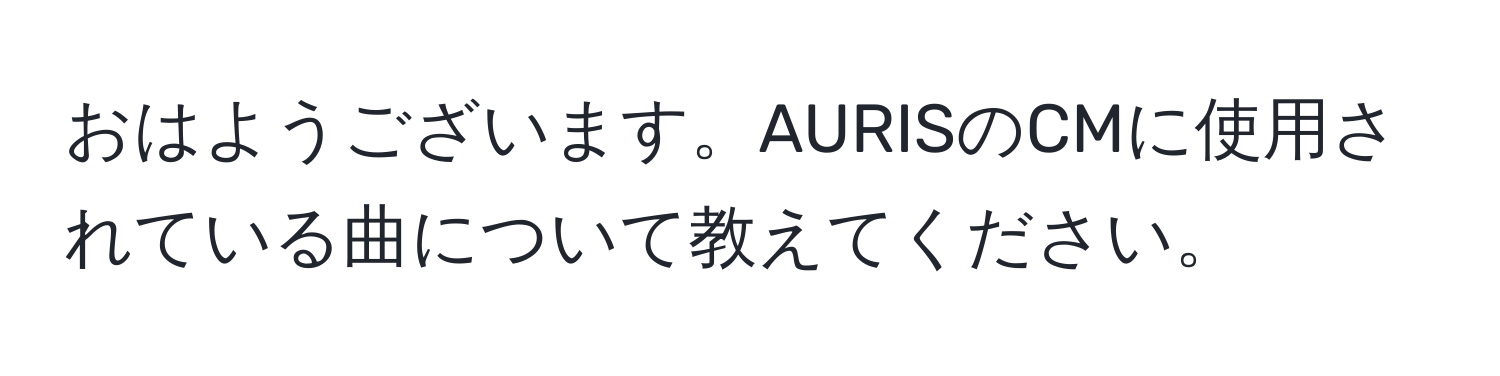 おはようございます。AURISのCMに使用されている曲について教えてください。