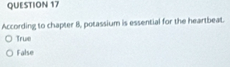 According to chapter 8, potassium is essential for the heartbeat.
True
False