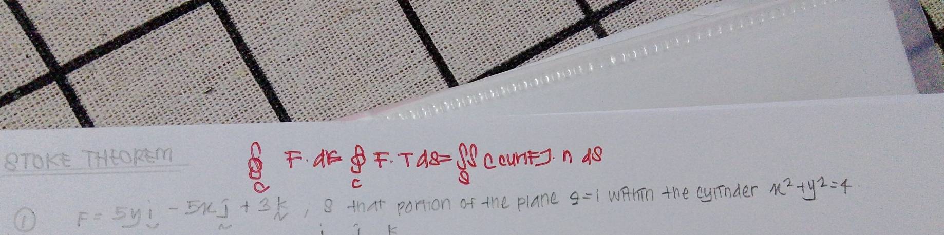 F· dr=delta F· Td=S
BToKe THEOREm CcuntJ. n d8 
① F=5yi-5xj+3k , 8 that portion of the plane g=1 wHIn the cyrinder x^2+y^2=4