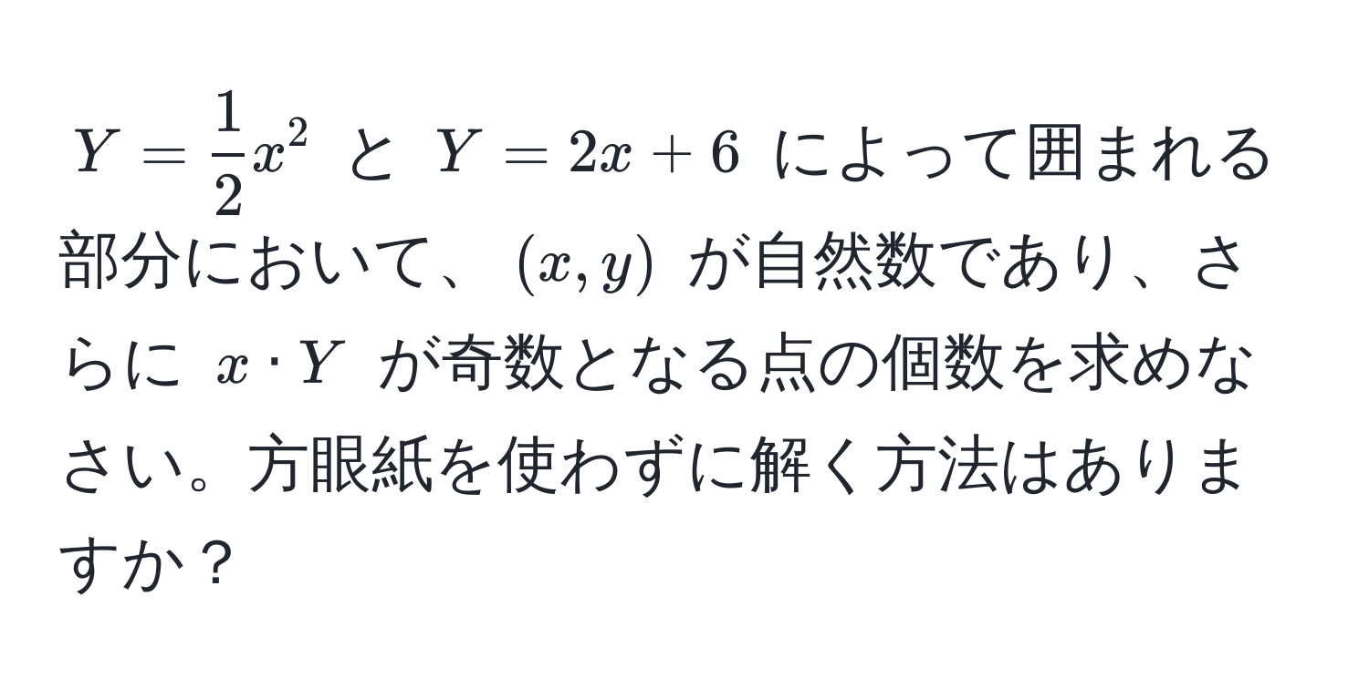 $Y= 1/2 x^2$ と $Y=2x+6$ によって囲まれる部分において、$(x,y)$ が自然数であり、さらに $x · Y$ が奇数となる点の個数を求めなさい。方眼紙を使わずに解く方法はありますか？