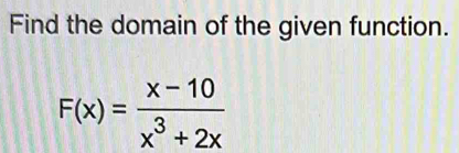 Find the domain of the given function.
F(x)= (x-10)/x^3+2x 