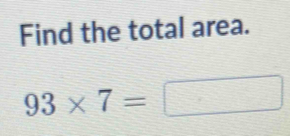 Find the total area.
93* 7=□