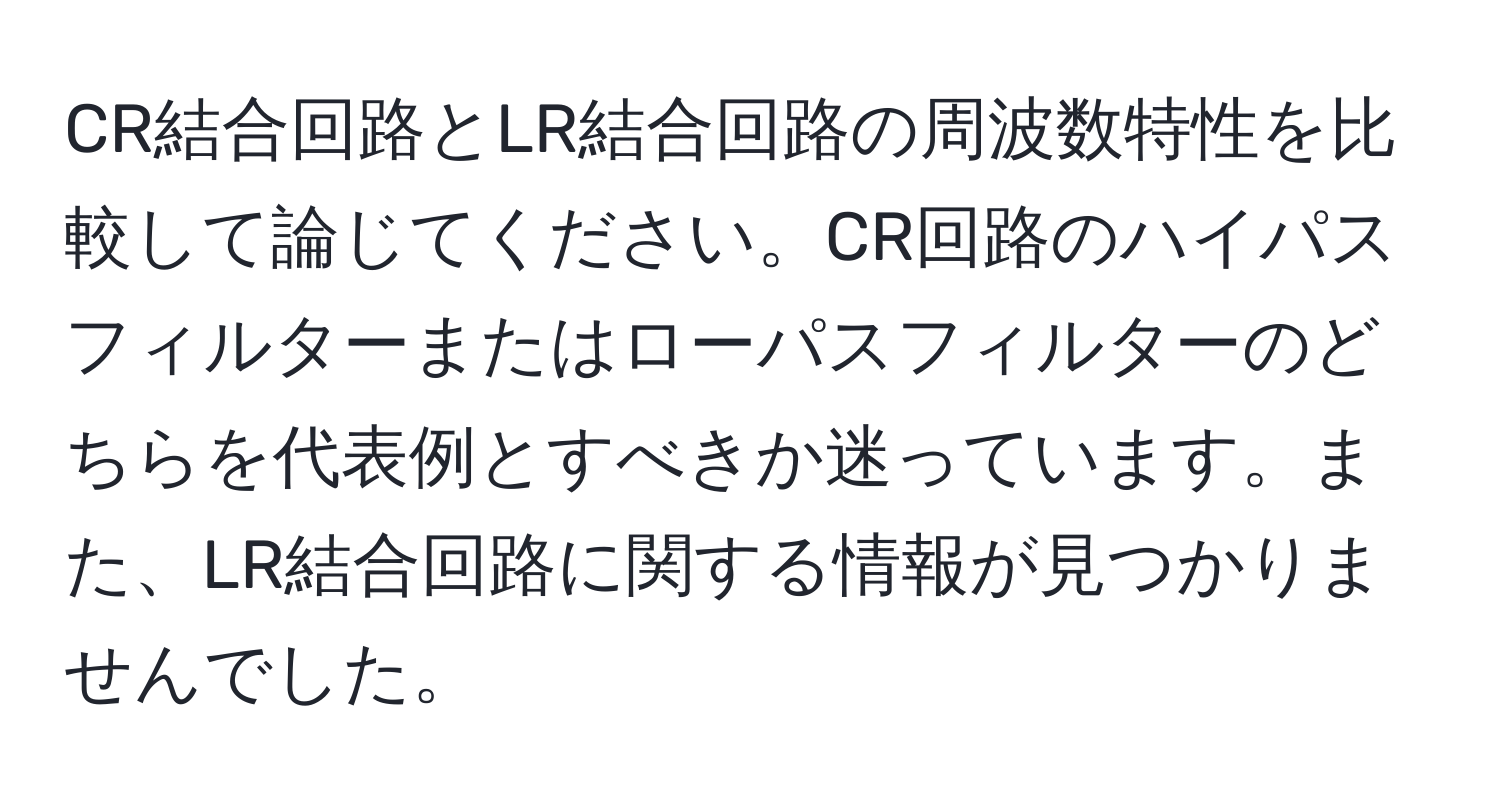 CR結合回路とLR結合回路の周波数特性を比較して論じてください。CR回路のハイパスフィルターまたはローパスフィルターのどちらを代表例とすべきか迷っています。また、LR結合回路に関する情報が見つかりませんでした。