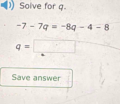 Solve for q.
-7-7q=-8q-4-8
q=□
Save answer