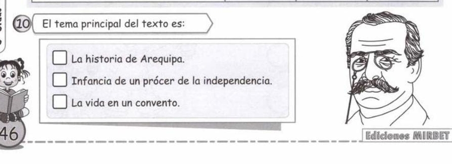 El tema principal del texto es:
La historia de Arequipa.
Infancia de un prócer de la independencia.
La vida en un convento.
46
Ediciones MIRBET