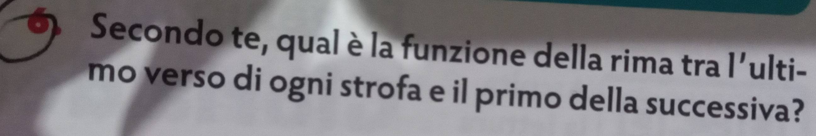 Secondo te, qual è la funzione della rima tra l' ulti- 
mo verso di ogni strofa e il primo della successiva?