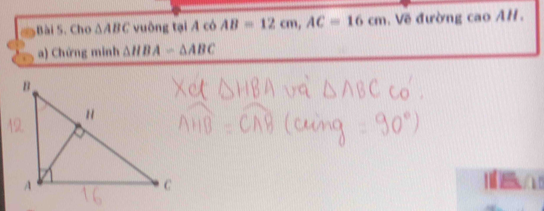 Cho △ ABC vuông tại A có AB=12cm, AC=16cm Về đường cao AH. 
a) Chứng minh △ HBA=△ ABC