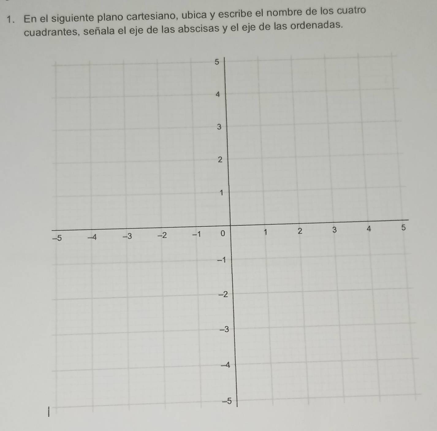 En el siguiente plano cartesiano, ubica y escribe el nombre de los cuatro 
cuadrantes, señala el eje de las abscisas y el eje de las ordenadas.