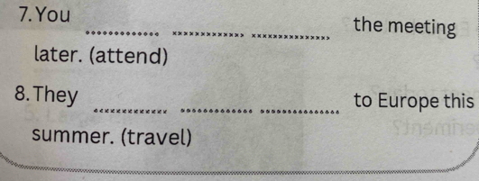 You __the meeting 
later. (attend) 
8. They __to Europe this 
summer. (travel) 
_ 
_ 
_