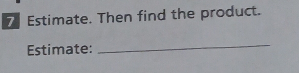 Estimate. Then find the product. 
Estimate: 
_