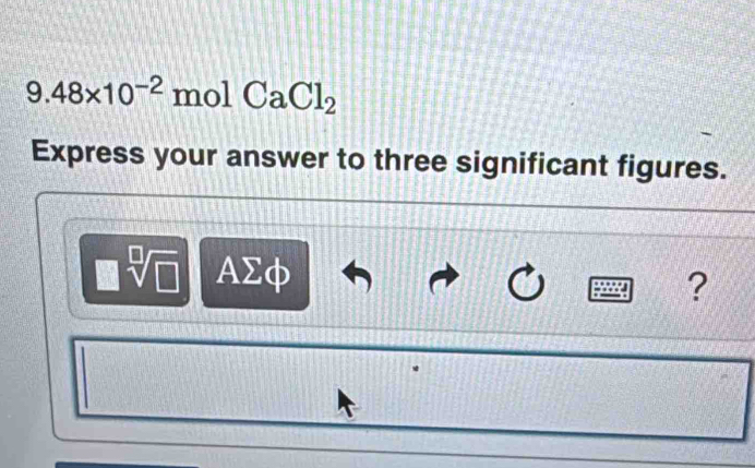 9.48* 10^(-2) mol CaCl_2
Express your answer to three significant figures.
sqrt[□](□ ) AΣφ
?