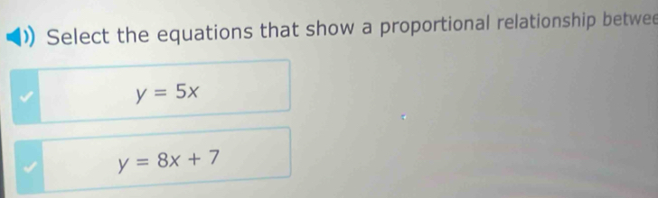 Select the equations that show a proportional relationship betwee
y=5x
y=8x+7