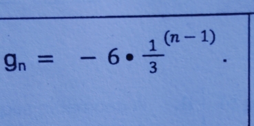 g_n=-6· frac 13^((n-1)).