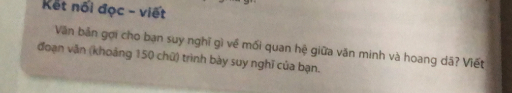 Kết nối đọc - viết 
Văn bản gọi cho bạn suy nghĩ gì về mối quan hệ giữa văn minh và hoang dã? Viết 
đoạn văn (khoảng 150 chữ) trình bày suy nghĩ của bạn.