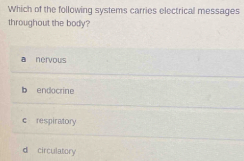 Which of the following systems carries electrical messages
throughout the body?
a nervous
b endocrine
c respiratory
d circulatory