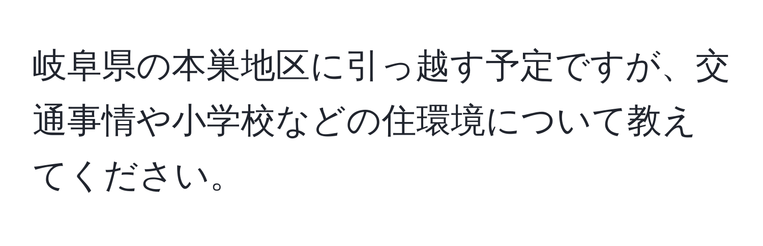 岐阜県の本巣地区に引っ越す予定ですが、交通事情や小学校などの住環境について教えてください。