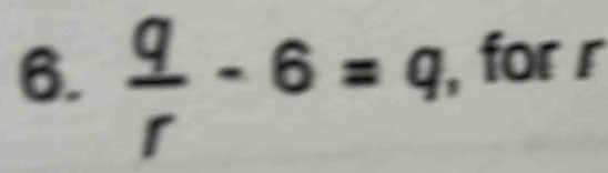  q/r -6=q , for r