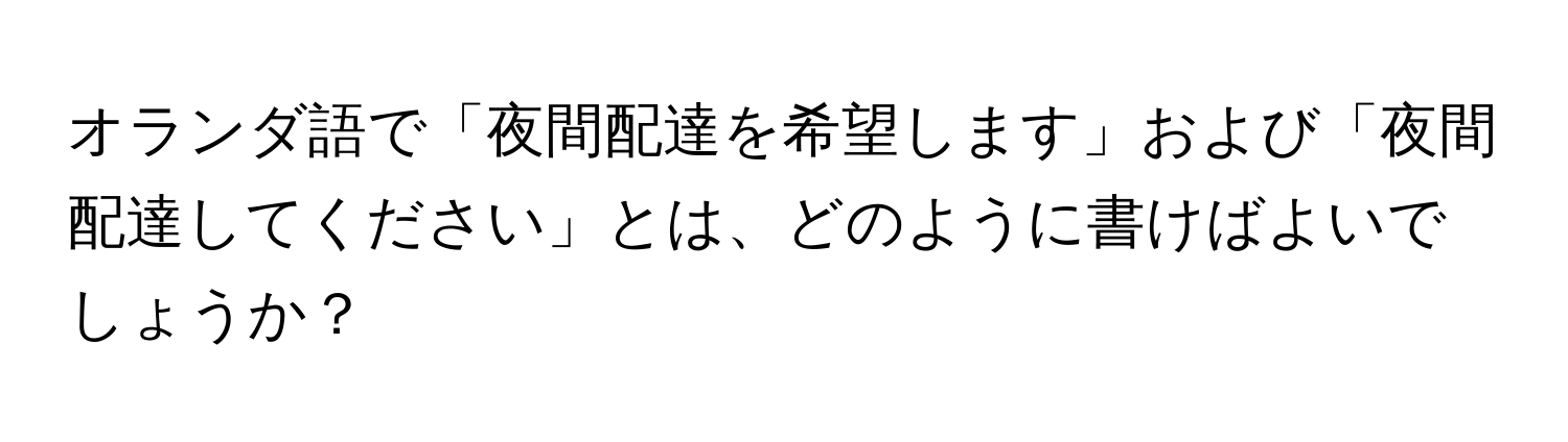 オランダ語で「夜間配達を希望します」および「夜間配達してください」とは、どのように書けばよいでしょうか？