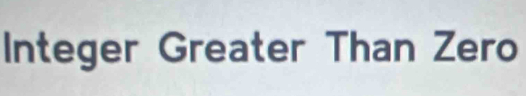 Integer Greater Than Zero