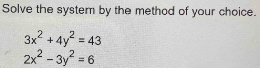 Solve the system by the method of your choice.
3x^2+4y^2=43
2x^2-3y^2=6