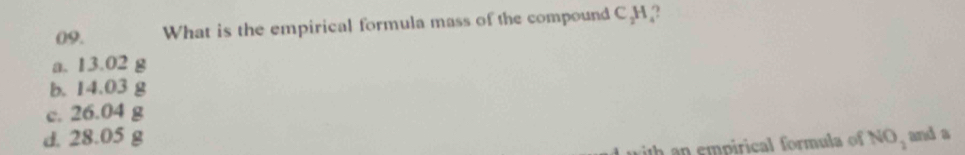 What is the empirical formula mass of the compound C, H?
a. 13.02 g
b. 14.03 g
c. 26.04 g
d. 28.05 g NO_1 and a
h an empirical formula of