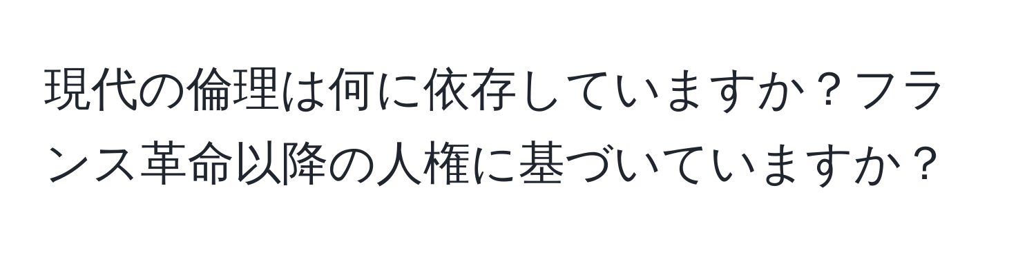 現代の倫理は何に依存していますか？フランス革命以降の人権に基づいていますか？