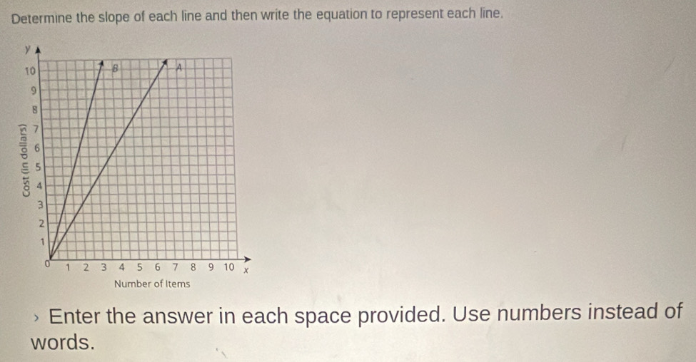 Determine the slope of each line and then write the equation to represent each line. 
Number of Items 
Enter the answer in each space provided. Use numbers instead of 
words.