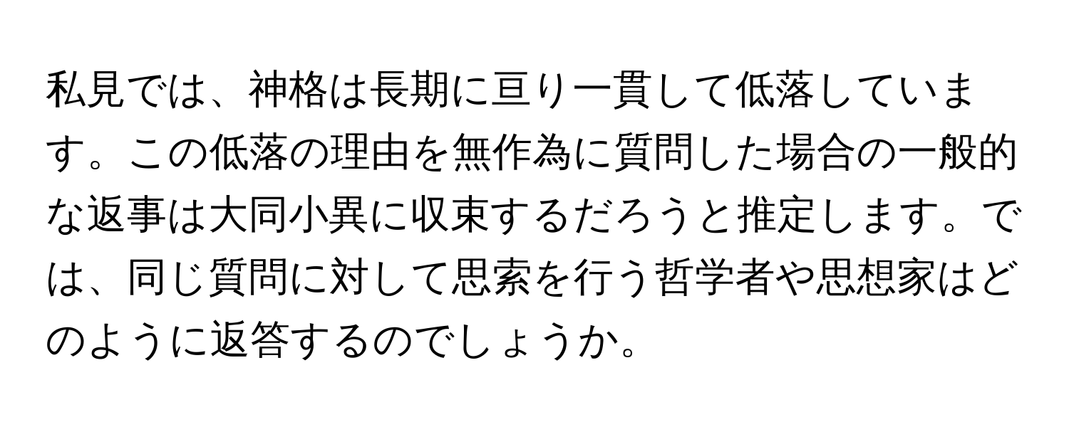 私見では、神格は長期に亘り一貫して低落しています。この低落の理由を無作為に質問した場合の一般的な返事は大同小異に収束するだろうと推定します。では、同じ質問に対して思索を行う哲学者や思想家はどのように返答するのでしょうか。