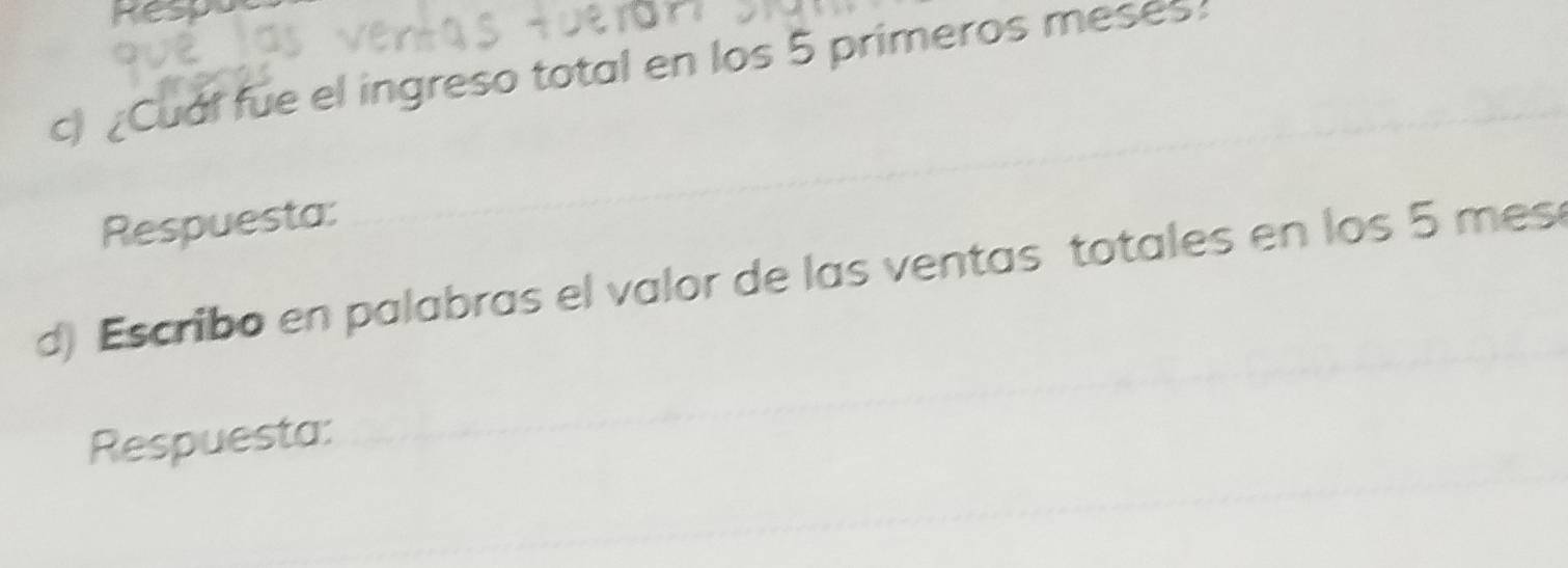 ke 
c) ¿Cual fue el ingreso total en los 5 primeros meses 
Respuesta: 
d) Escribo en palabras el valor de las ventas totales en los 5 mes 
Respuesta: