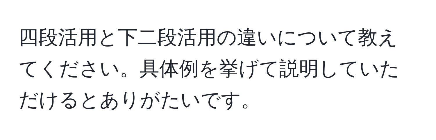 四段活用と下二段活用の違いについて教えてください。具体例を挙げて説明していただけるとありがたいです。