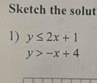 Sketch the solut
1) y≤ 2x+1
y>-x+4