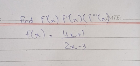 find f'(n)f''(n)(f''n) _
f(x)= (4x+1)/2x-3 