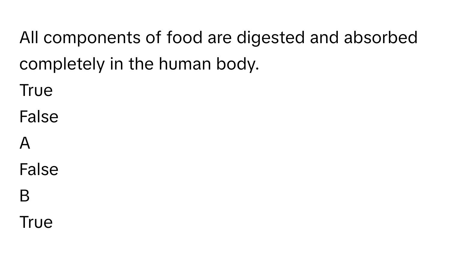 All components of food are digested and absorbed completely in the human body.
True

False


A  
False
 


B  
True