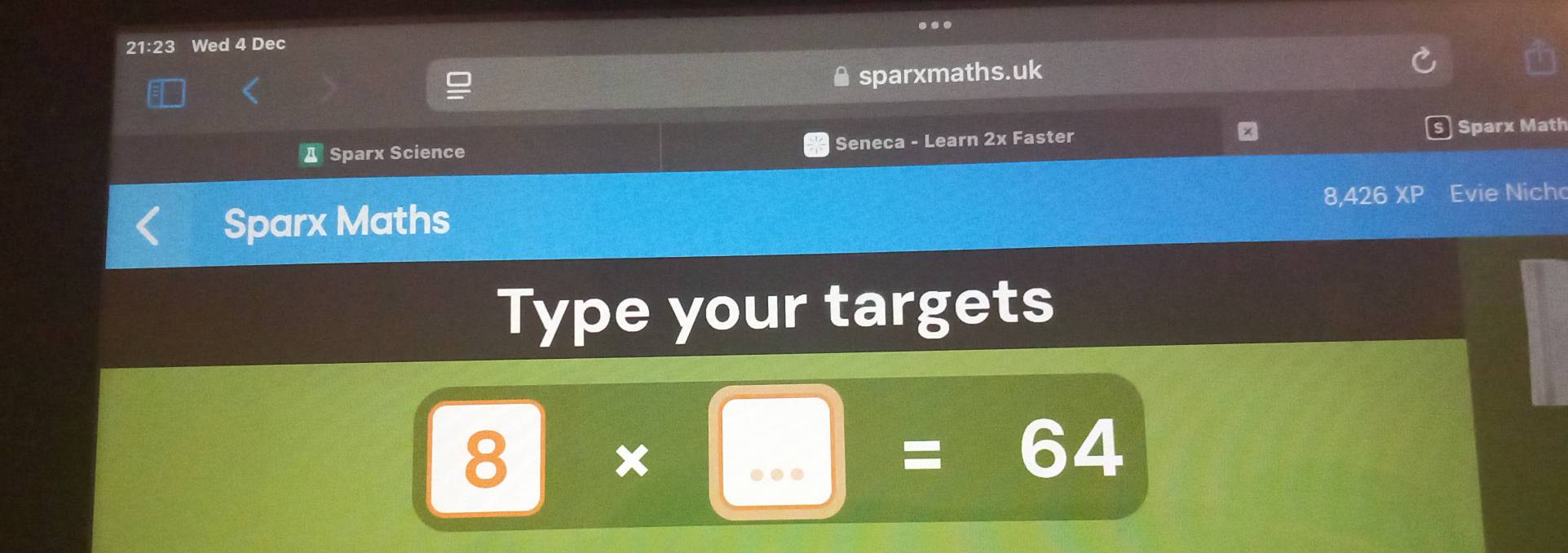 21:23 Wed 4 Dec 
sparxmaths.uk 
A Sparx Science Seneca - Learn 2x Faster Sparx Math 
Sparx Maths 8,426 XP Evie Nich 
Type your targets 
8| ∠ * 6 
=