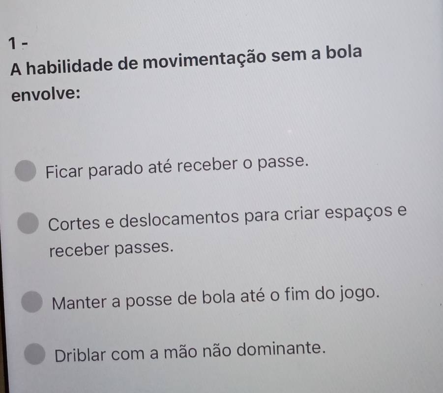 A habilidade de movimentação sem a bola
envolve:
Ficar parado até receber o passe.
Cortes e deslocamentos para criar espaços e
receber passes.
Manter a posse de bola até o fim do jogo.
Driblar com a mão não dominante.