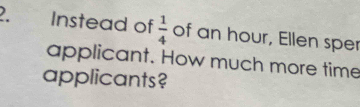 Instead of  1/4  of an hour, Ellen sper 
applicant. How much more time 
applicants?