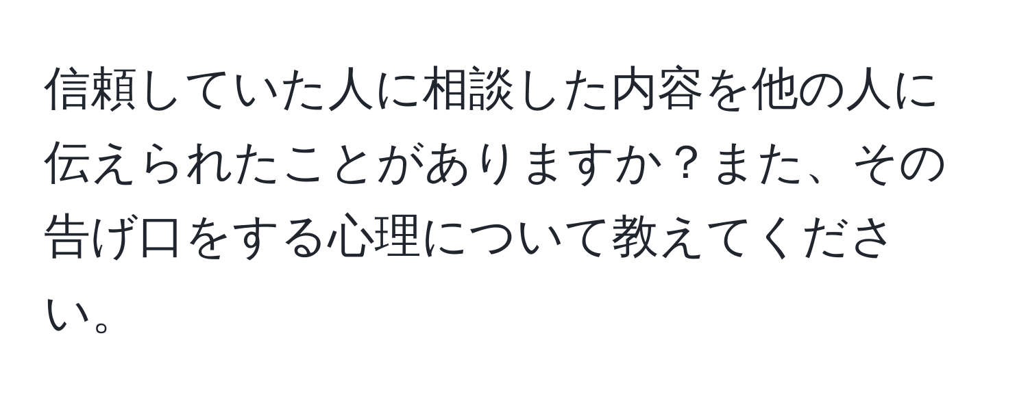 信頼していた人に相談した内容を他の人に伝えられたことがありますか？また、その告げ口をする心理について教えてください。