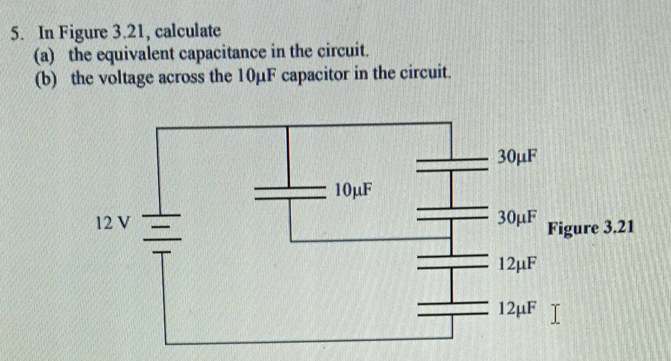 In Figure 3.21, calculate
(a) the equivalent capacitance in the circuit.
(b) the voltage across the 10µF capacitor in the circuit.