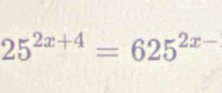 25^(2x+4)=625^(2x-)