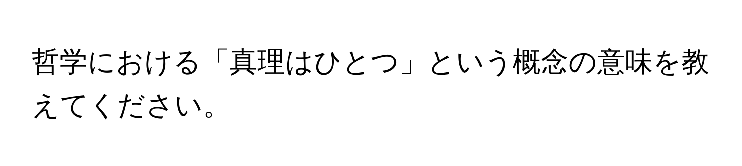 哲学における「真理はひとつ」という概念の意味を教えてください。