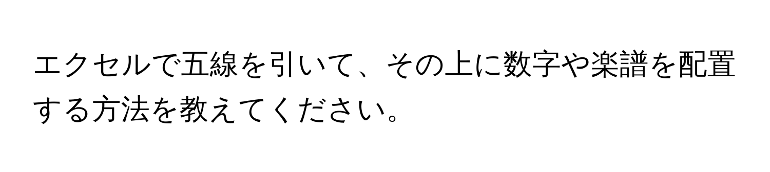 エクセルで五線を引いて、その上に数字や楽譜を配置する方法を教えてください。