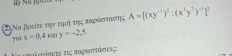 a e
2. Να βρείτε την τιμή της παράστασης A=[(xy^(-1))^2:(x^3y^7)^-1]^2
γiα x=0,4kaly=-2,5. 
υτολογίσετε τις παραστάσεις: