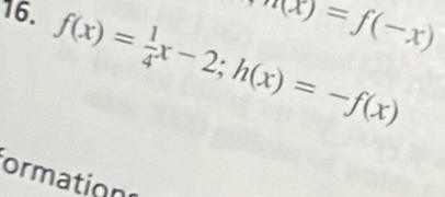 n(x)=f(-x)
16. f(x)= 1/4 x-2; h(x)=-f(x)
ormations