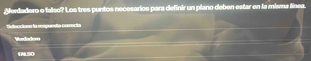 Verdadero o falso? Los tres puntos necesarios para definir un plano deben estar en la misma línea.
Seleccione la respuesta correcta
Verdadero
FALSO