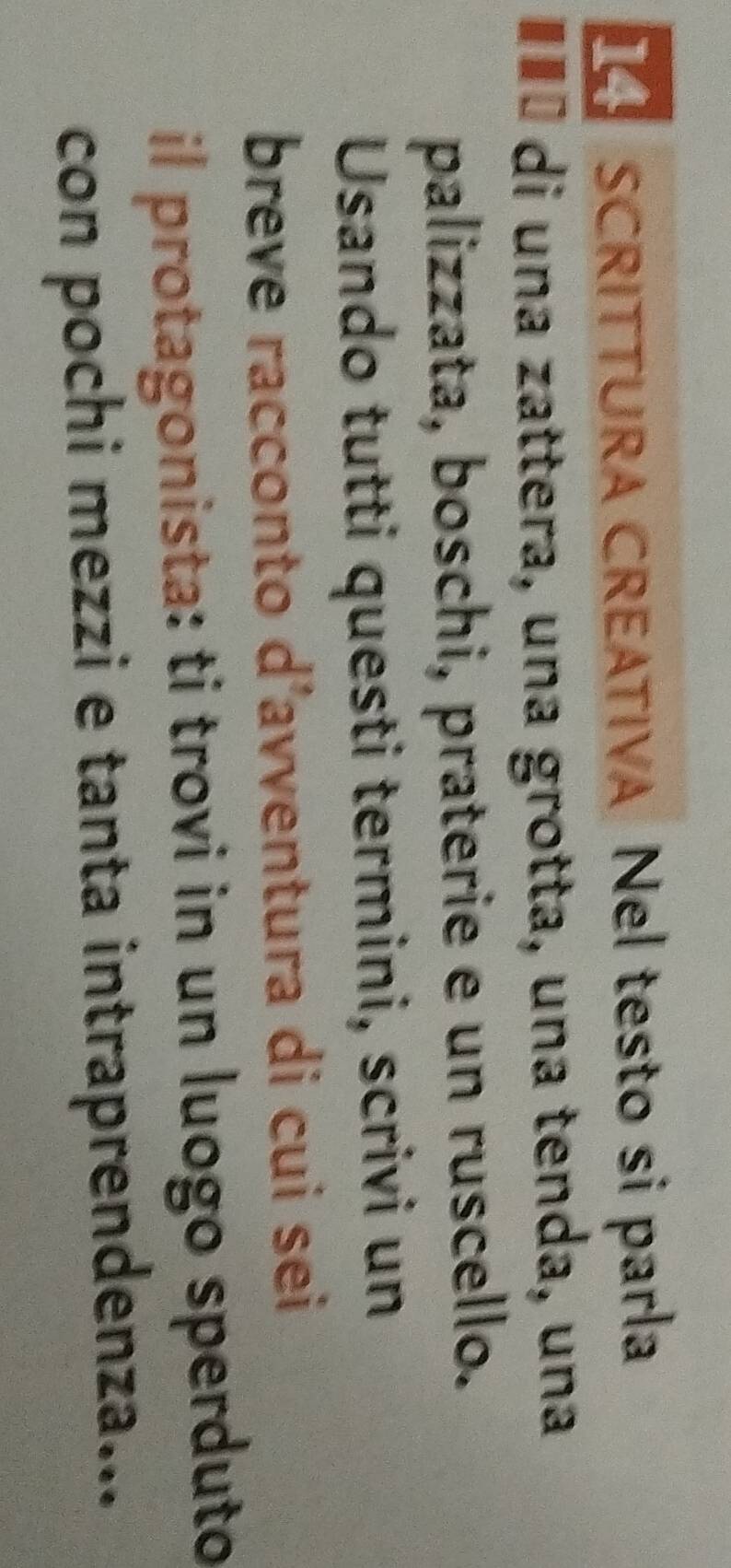 SCRITTURA CREATIVA Nel testo si parla 
«£É di una zattera, una grotta, una tenda, una 
palizzata, boschi, praterie e un ruscello. 
Usando tutti questi termini, scrivi un 
breve racconto d’avventura di cui sei 
il protagonista: ti trovi in un luogo sperduto 
con pochi mezzi e tanta intraprendenza...