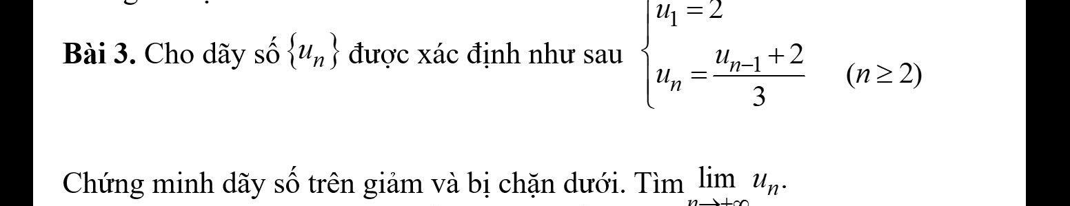 Cho dãy số  u_n được xác định như sau beginarrayl u_1=2 u_n=frac u_n-1+23endarray. (n≥ 2)
Chứng minh dãy số trên giảm và bị chặn dưới. Tìm limlimits _nto +∈fty u_n.